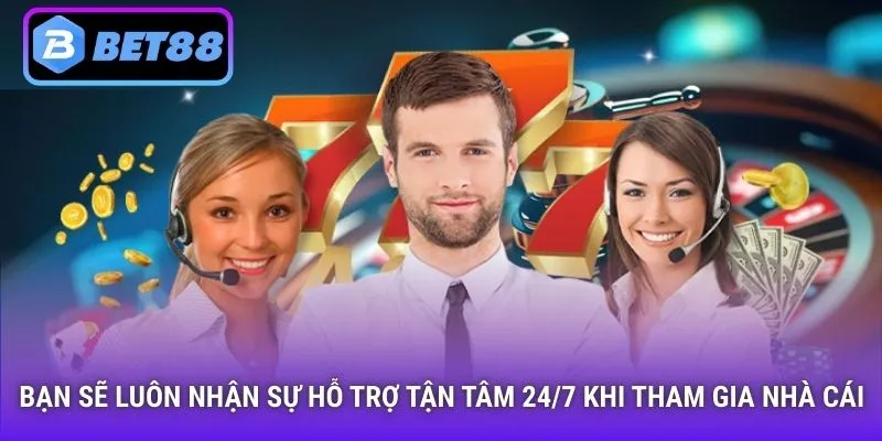 Bạn sẽ luôn nhận sự hỗ trợ tận tâm 24/7 khi tham gia nhà cái