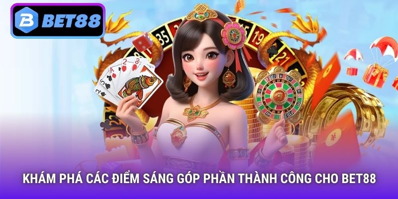 Khám phá các điểm sáng góp phần thành công cho Bet88