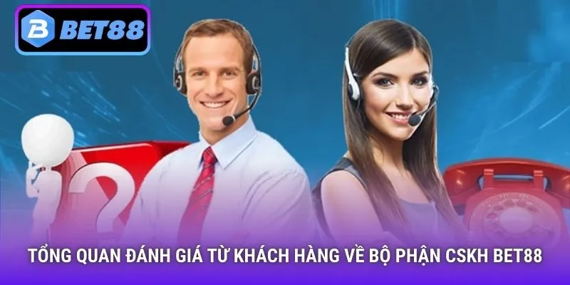 Tổng quan đánh giá từ khách hàng về bộ phận CSKH Bet88