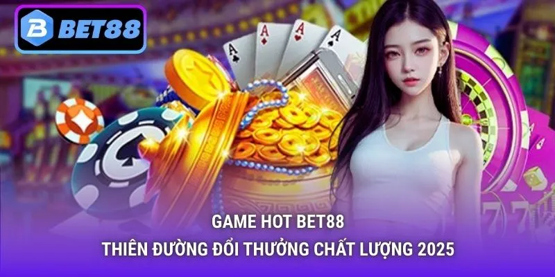 Game Hot Bet88 - Thiên đường đổi thưởng chất lượng 2025