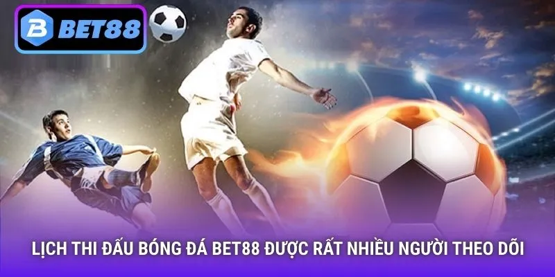 Lịch thi đấu bóng đá Bet88 được rất nhiều người theo dõi