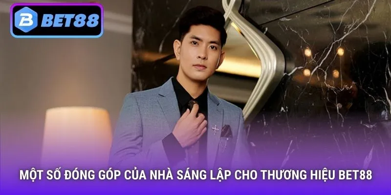 Một số đóng góp của nhà sáng lập cho thương hiệu Bet88