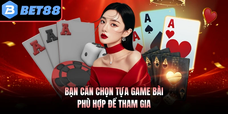 Bạn cần chọn tựa game bài phù hợp để tham gia