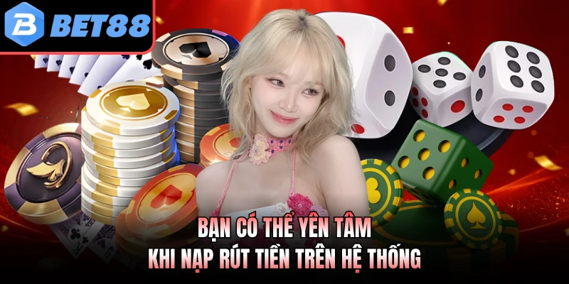 Bạn có thể yên tâm khi nạp rút tiền trên hệ thống