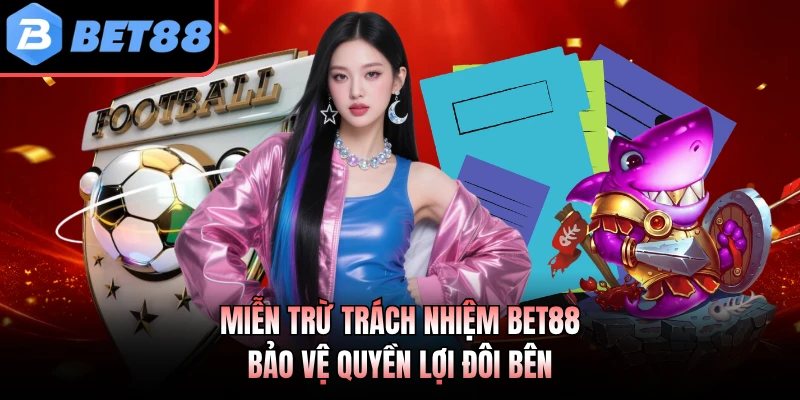 Miễn trừ trách nhiệm BET88 bảo vệ quyền lợi đôi bên