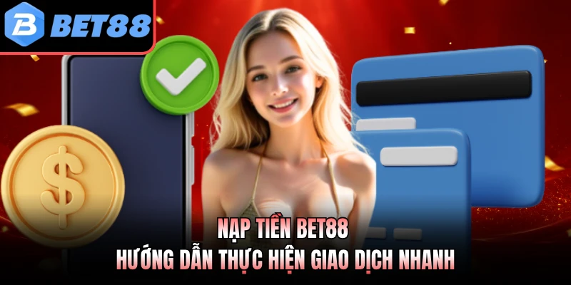 Nạp Tiền BET88 - Hướng Dẫn Thực Hiện Giao Dịch Nhanh