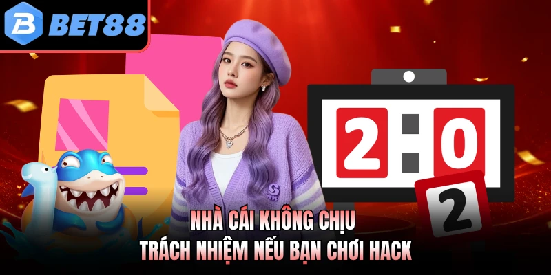 Nhà cái không chịu trách nhiệm nếu bạn chơi hack