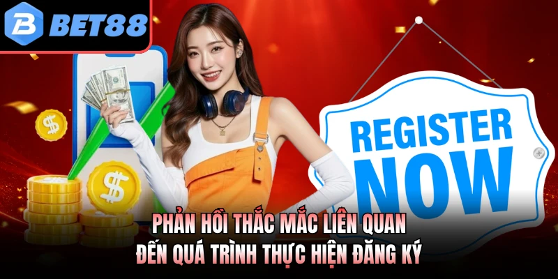 Phản hồi thắc mắc liên quan đến quá trình thực hiện đăng ký