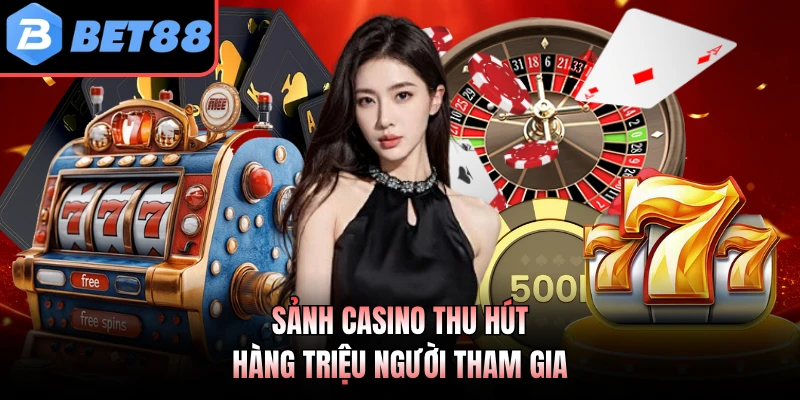 Sảnh casino thu hút hàng triệu người tham gia