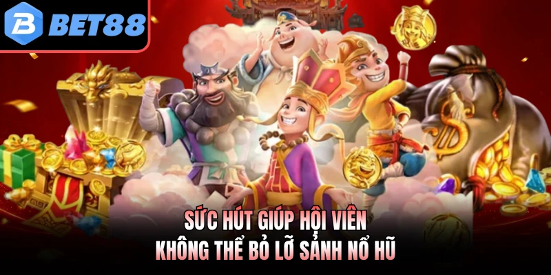 Sức hút giúp hội viên không thể bỏ lỡ sảnh nổ hũ